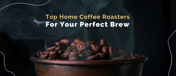 Top Home Coffee Roasters For Your Perfect Brew